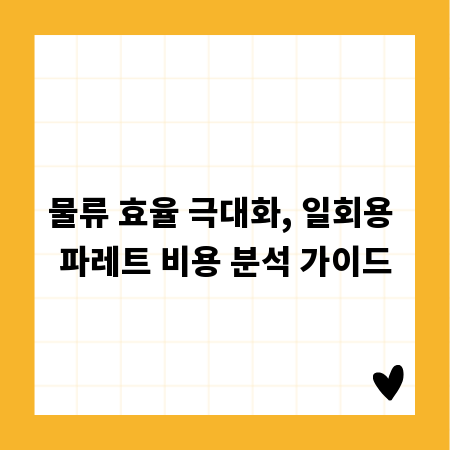 물류 효율 극대화, 일회용 파레트 비용 분석 가이드