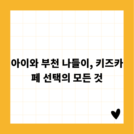 아이와 부천 나들이, 키즈카페 선택의 모든 것