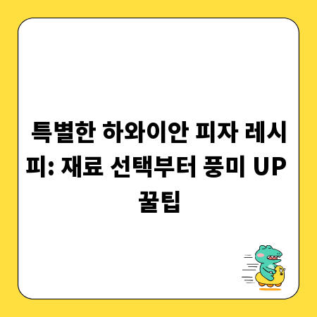 특별한 하와이안 피자 레시피: 재료 선택부터 풍미 UP 꿀팁