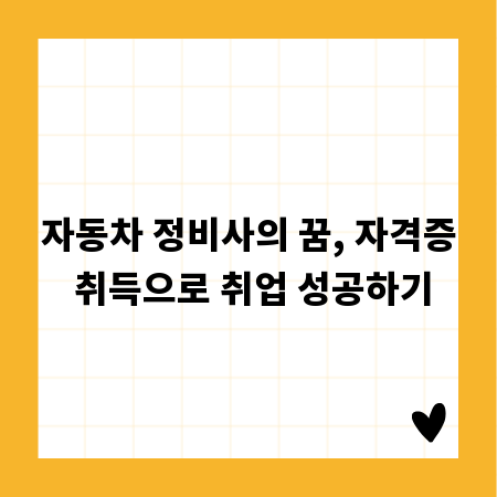 자동차 정비사의 꿈, 자격증 취득으로 취업 성공하기