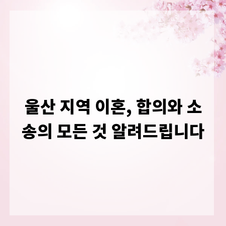 울산 지역 이혼, 합의와 소송의 모든 것 알려드립니다