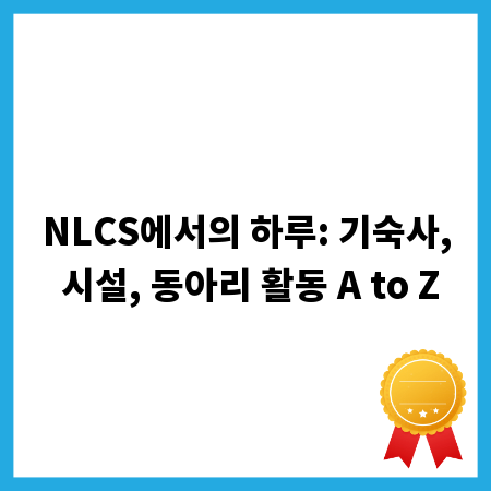 NLCS에서의 하루: 기숙사, 시설, 동아리 활동 A to Z
