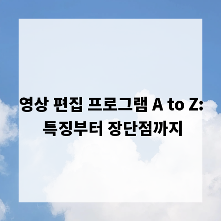 영상 편집 프로그램 A to Z: 특징부터 장단점까지