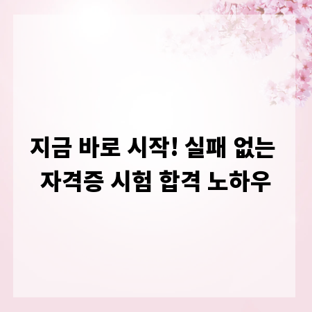 지금 바로 시작! 실패 없는 자격증 시험 합격 노하우