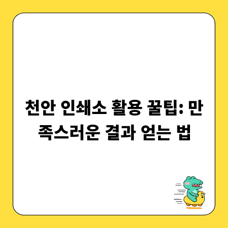 천안 인쇄소 활용 꿀팁: 만족스러운 결과 얻는 법