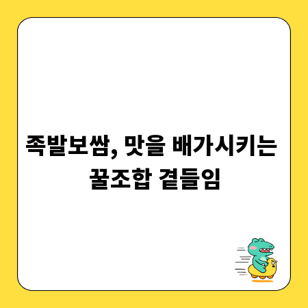 족발보쌈, 맛을 배가시키는 꿀조합 곁들임