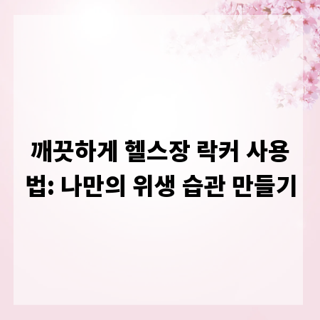 깨끗하게 헬스장 락커 사용법: 나만의 위생 습관 만들기