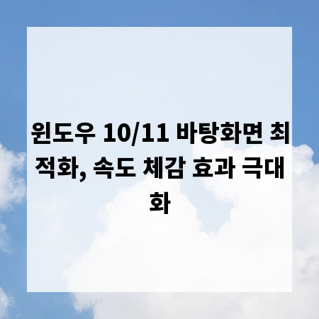 윈도우 10/11 바탕화면 최적화, 속도 체감 효과 극대화