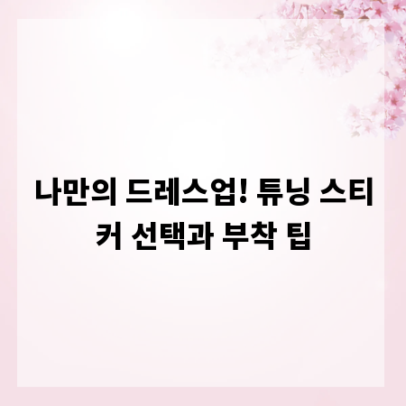 나만의 드레스업! 튜닝 스티커 선택과 부착 팁