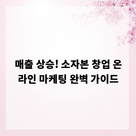 매출 상승! 소자본 창업 온라인 마케팅 완벽 가이드