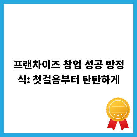 프랜차이즈 창업 성공 방정식: 첫걸음부터 탄탄하게