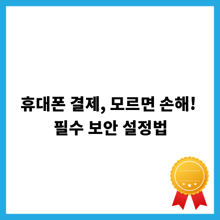 휴대폰 결제, 모르면 손해! 필수 보안 설정법