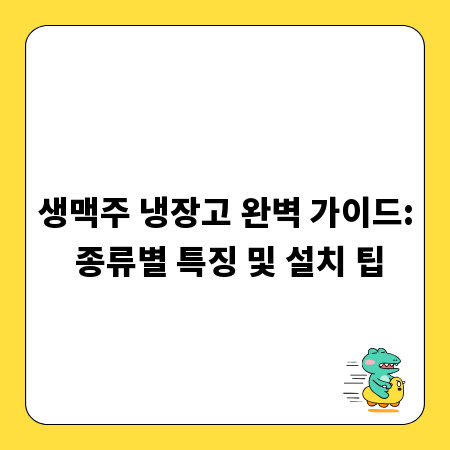 생맥주 냉장고 완벽 가이드: 종류별 특징 및 설치 팁