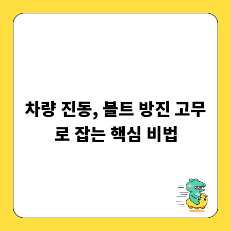 차량 진동, 볼트 방진 고무로 잡는 핵심 비법