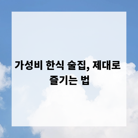 가성비 한식 술집, 제대로 즐기는 법