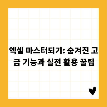 엑셀 마스터되기: 숨겨진 고급 기능과 실전 활용 꿀팁
