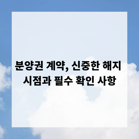 분양권 계약, 신중한 해지 시점과 필수 확인 사항