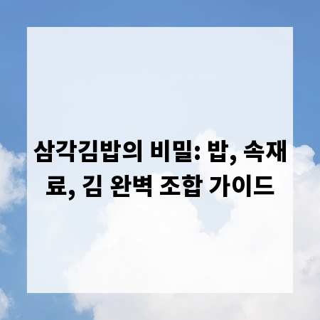 삼각김밥의 비밀: 밥, 속재료, 김 완벽 조합 가이드