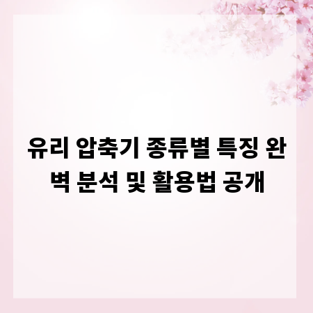 유리 압축기 종류별 특징 완벽 분석 및 활용법 공개