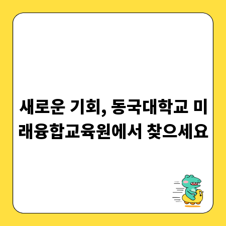 새로운 기회, 동국대학교 미래융합교육원에서 찾으세요