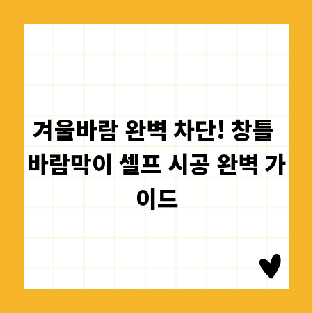 겨울바람 완벽 차단! 창틀 바람막이 셀프 시공 완벽 가이드