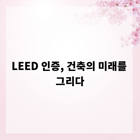 LEED 인증, 건축의 미래를 그리다