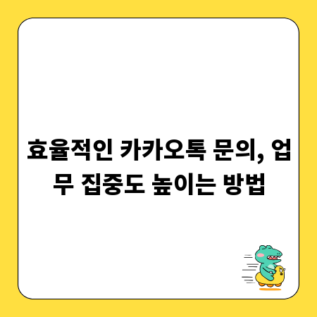 효율적인 카카오톡 문의, 업무 집중도 높이는 방법