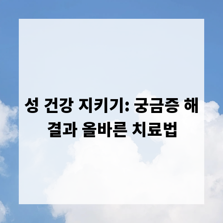 성 건강 지키기: 궁금증 해결과 올바른 치료법