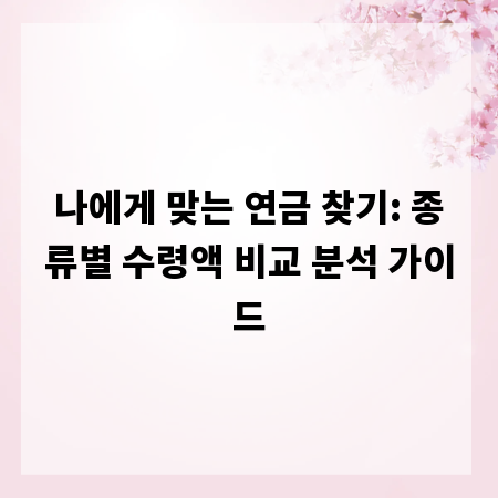나에게 맞는 연금 찾기: 종류별 수령액 비교 분석 가이드