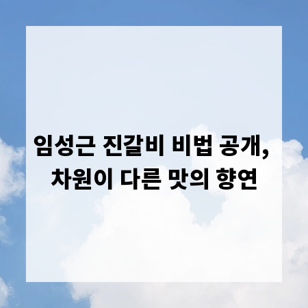 임성근 진갈비 비법 공개, 차원이 다른 맛의 향연