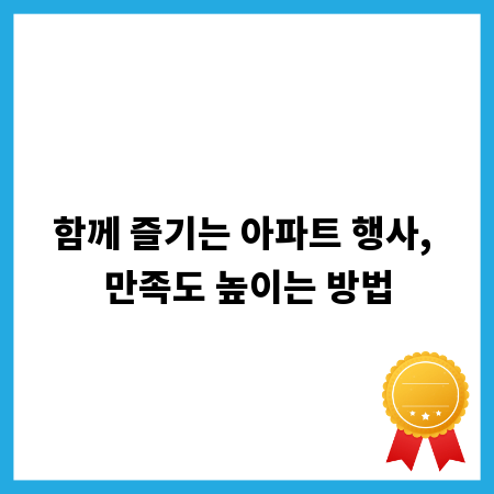 함께 즐기는 아파트 행사, 만족도 높이는 방법