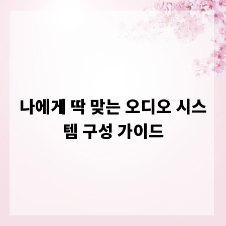 나에게 딱 맞는 오디오 시스템 구성 가이드