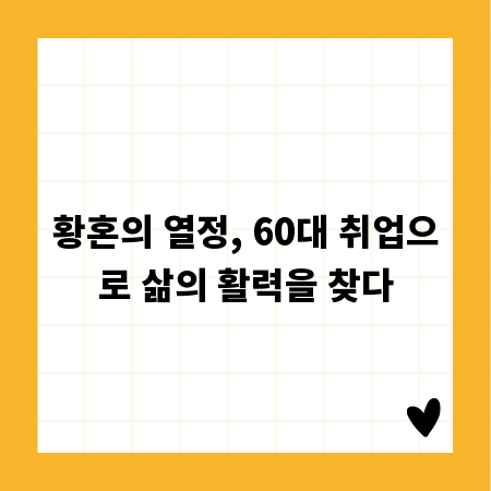 황혼의 열정, 60대 취업으로 삶의 활력을 찾다