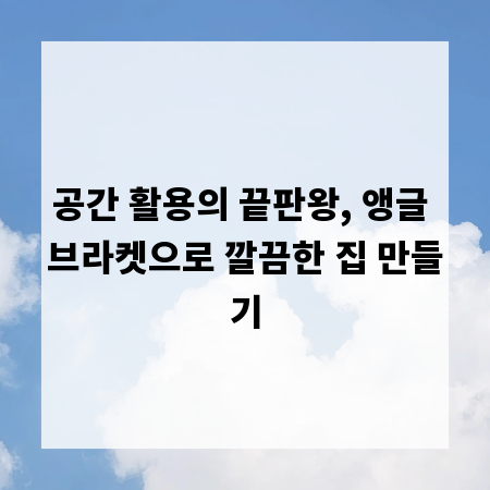 공간 활용의 끝판왕, 앵글 브라켓으로 깔끔한 집 만들기