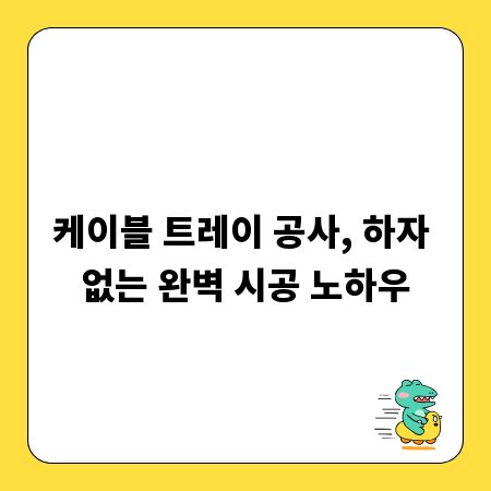 케이블 트레이 공사, 하자 없는 완벽 시공 노하우
