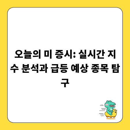 오늘의 미 증시: 실시간 지수 분석과 급등 예상 종목 탐구