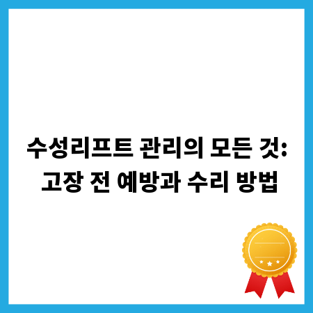 수성리프트 관리의 모든 것: 고장 전 예방과 수리 방법