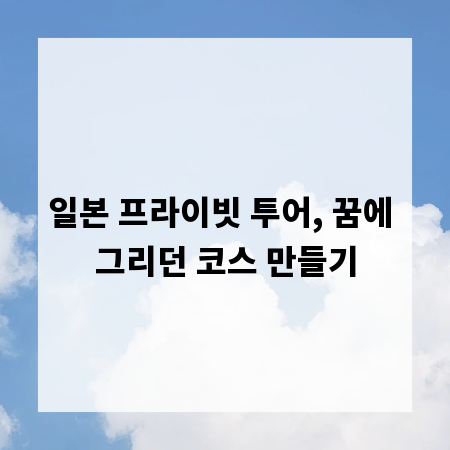 일본 프라이빗 투어, 꿈에 그리던 코스 만들기