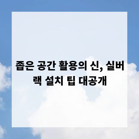 좁은 공간 활용의 신, 실버랙 설치 팁 대공개