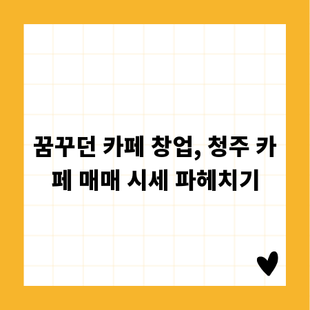 꿈꾸던 카페 창업, 청주 카페 매매 시세 파헤치기