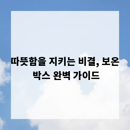 따뜻함을 지키는 비결, 보온 박스 완벽 가이드