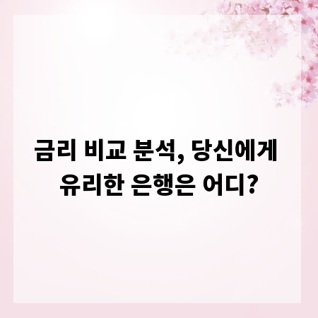금리 비교 분석, 당신에게 유리한 은행은 어디?