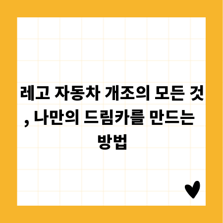 레고 자동차 개조의 모든 것, 나만의 드림카를 만드는 방법