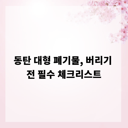 동탄 대형 폐기물, 버리기 전 필수 체크리스트