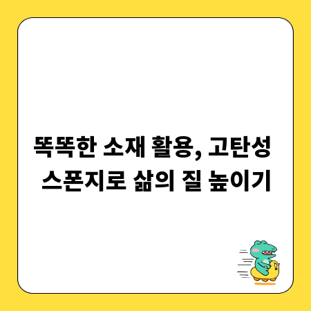 똑똑한 소재 활용, 고탄성 스폰지로 삶의 질 높이기