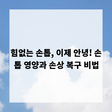 힘없는 손톱, 이제 안녕! 손톱 영양과 손상 복구 비법