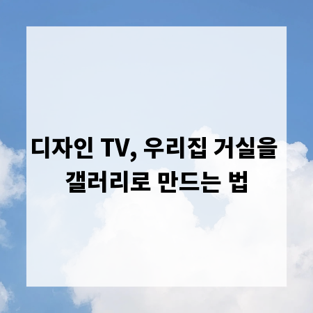 디자인 TV, 우리집 거실을 갤러리로 만드는 법