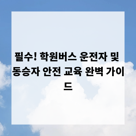 필수! 학원버스 운전자 및 동승자 안전 교육 완벽 가이드