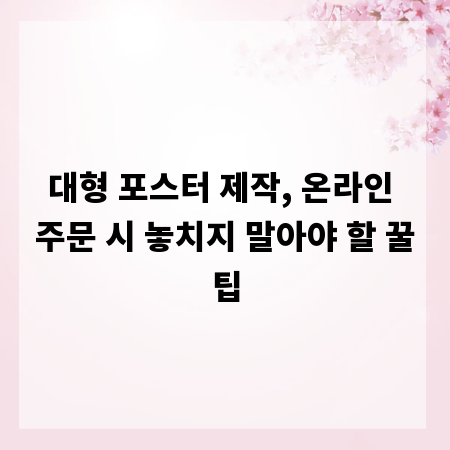 대형 포스터 제작, 온라인 주문 시 놓치지 말아야 할 꿀팁