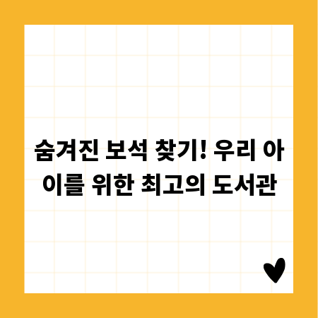 숨겨진 보석 찾기! 우리 아이를 위한 최고의 도서관